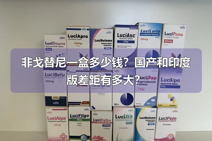 非戈替尼一盒多少钱？国产和印度版差距有多大？